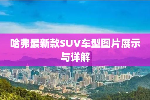 哈弗最新款SUV车型图片展示与详解