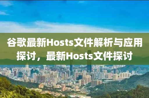 谷歌最新Hosts文件解析与应用探讨，最新Hosts文件探讨