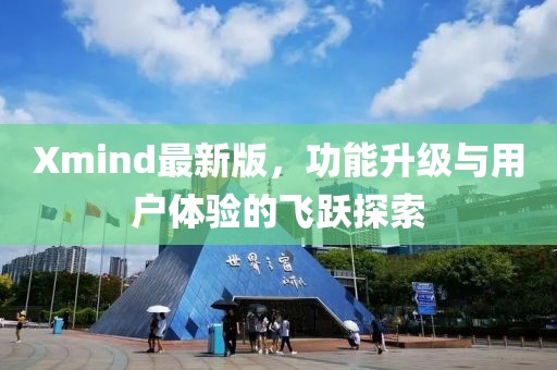 Xmind最新版，功能升级与用户体验的飞跃探索