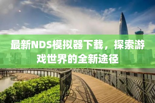 最新NDS模拟器下载，探索游戏世界的全新途径