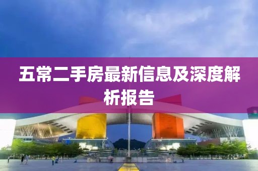 五常二手房最新信息及深度解析报告