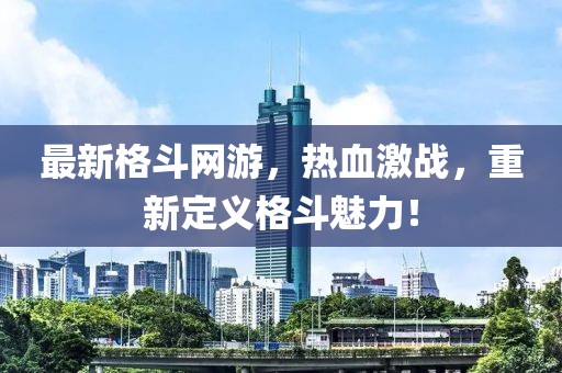 最新格斗网游，热血激战，重新定义格斗魅力！