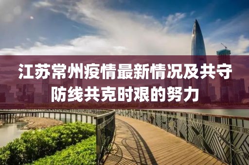 江苏常州疫情最新情况及共守防线共克时艰的努力