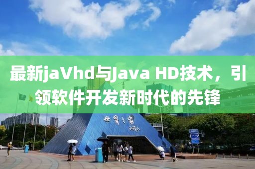 最新jaVhd与Java HD技术，引领软件开发新时代的先锋