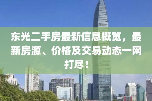 东光二手房最新信息概览，最新房源、价格及交易动态一网打尽！