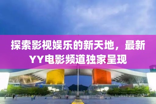 探索影视娱乐的新天地，最新YY电影频道独家呈现