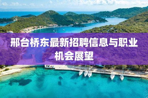 邢台桥东最新招聘信息与职业机会展望