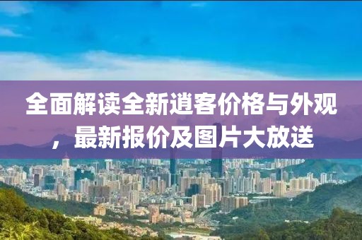 全面解读全新逍客价格与外观，最新报价及图片大放送