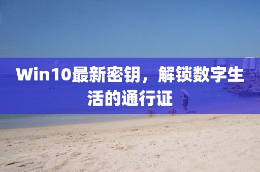 Win10最新密钥，解锁数字生活的通行证