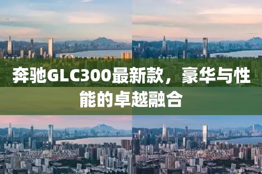 奔驰GLC300最新款，豪华与性能的卓越融合