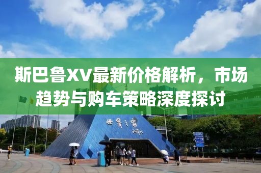 斯巴鲁XV最新价格解析，市场趋势与购车策略深度探讨