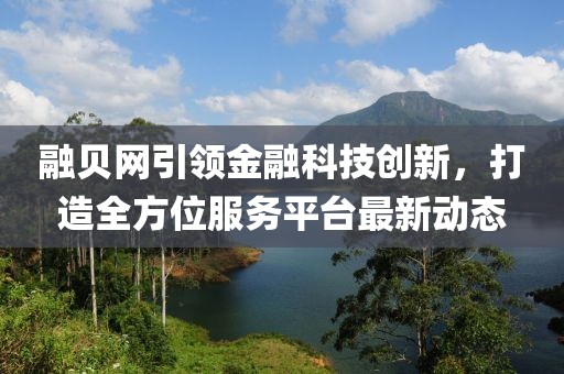 融贝网引领金融科技创新，打造全方位服务平台最新动态