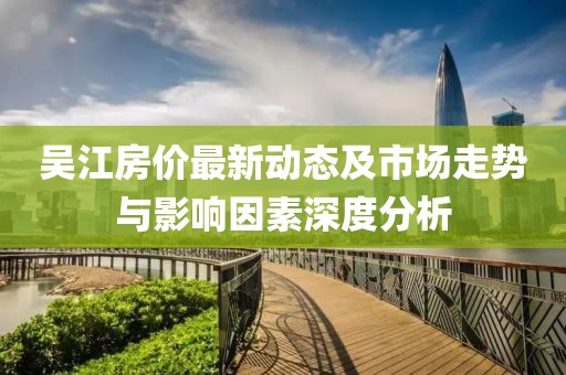 吴江房价最新动态及市场走势与影响因素深度分析