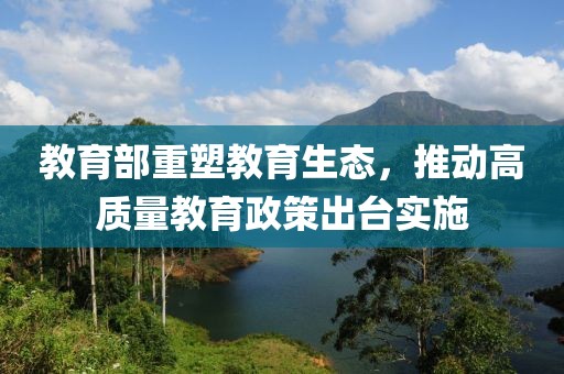 教育部重塑教育生态，推动高质量教育政策出台实施