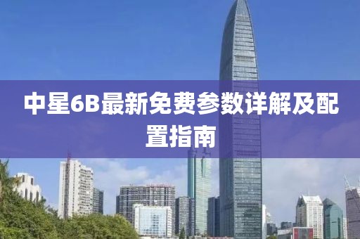 中星6B最新免费参数详解及配置指南