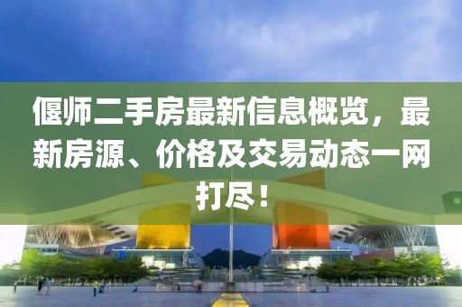 偃师二手房最新信息概览，最新房源、价格及交易动态一网打尽！