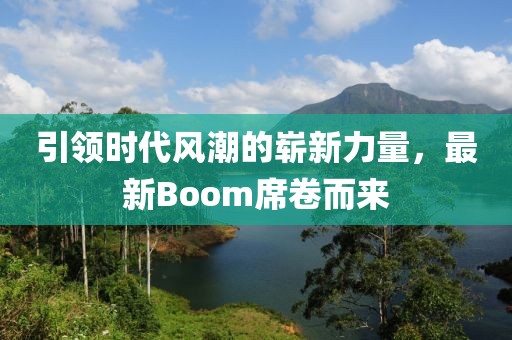 引领时代风潮的崭新力量，最新Boom席卷而来