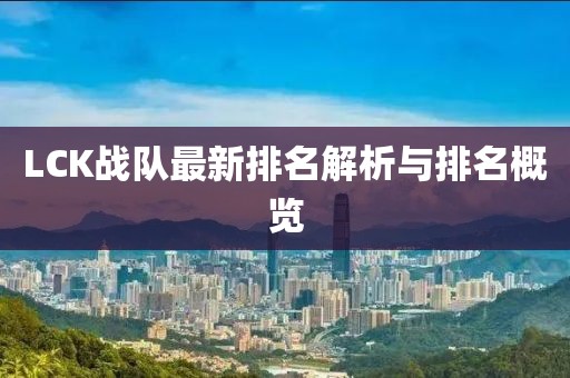 LCK战队最新排名解析与排名概览