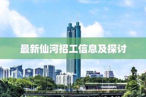 最新仙河招工信息及探讨