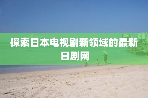 探索日本电视剧新领域的最新日剧网