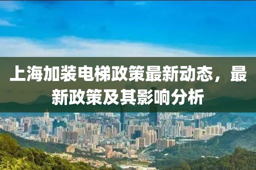 上海加装电梯政策最新动态，最新政策及其影响分析