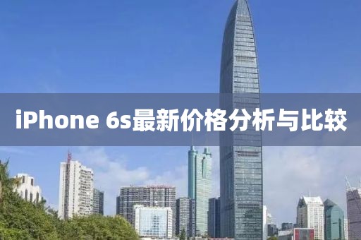 iPhone 6s最新价格分析与比较