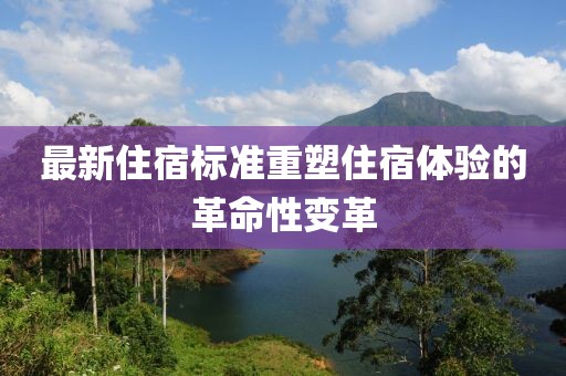 最新住宿标准重塑住宿体验的革命性变革