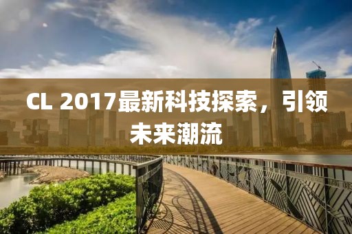 CL 2017最新科技探索，引领未来潮流