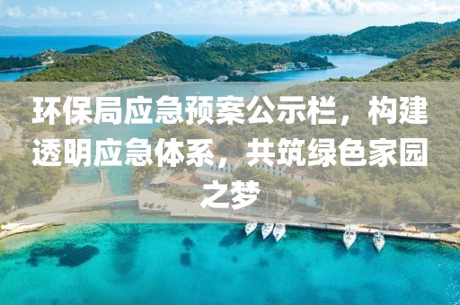 环保局应急预案公示栏，构建透明应急体系，共筑绿色家园之梦