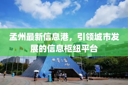 孟州最新信息港，引领城市发展的信息枢纽平台