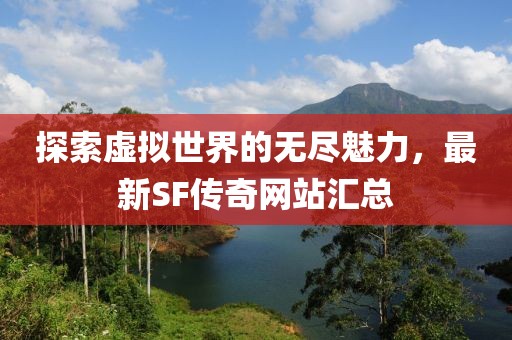 探索虚拟世界的无尽魅力，最新SF传奇网站汇总