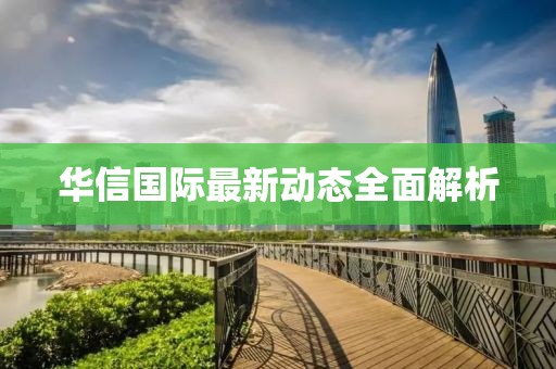 华信国际最新动态全面解析