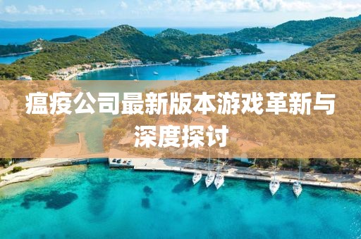 瘟疫公司最新版本游戏革新与深度探讨