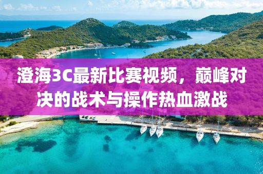 澄海3C最新比赛视频，巅峰对决的战术与操作热血激战