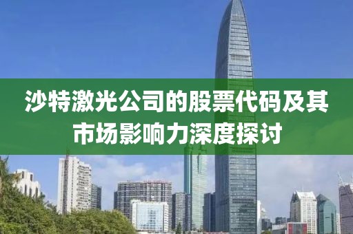 沙特激光公司的股票代码及其市场影响力深度探讨