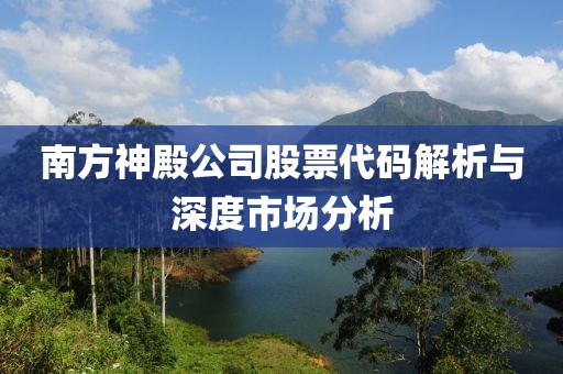 南方神殿公司股票代码解析与深度市场分析