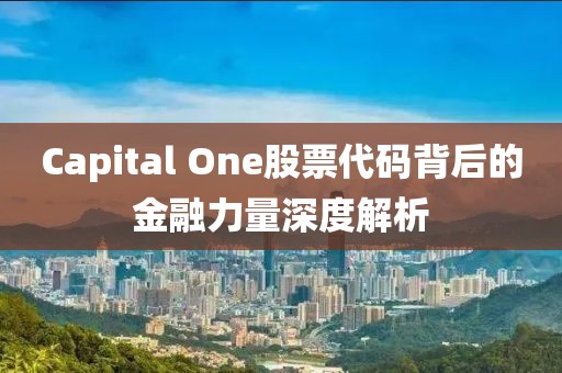 Capital One股票代码背后的金融力量深度解析