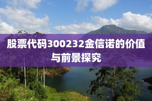 股票代码300232金信诺的价值与前景探究