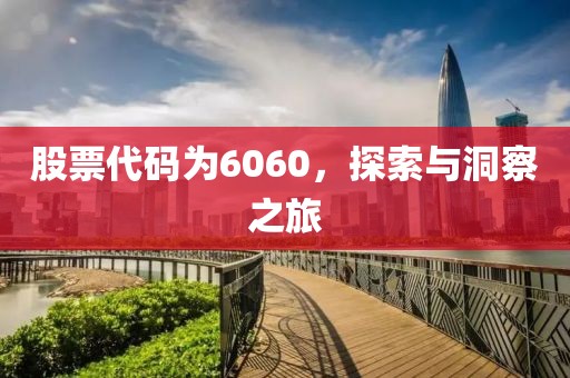 股票代码为6060，探索与洞察之旅