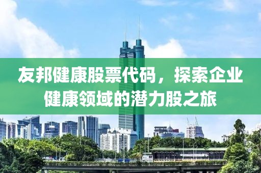 友邦健康股票代码，探索企业健康领域的潜力股之旅