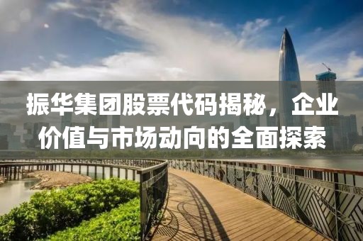 振华集团股票代码揭秘，企业价值与市场动向的全面探索