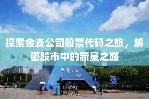 探索金森公司股票代码之旅，解密股市中的新星之路