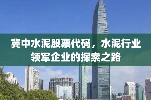 冀中水泥股票代码，水泥行业领军企业的探索之路