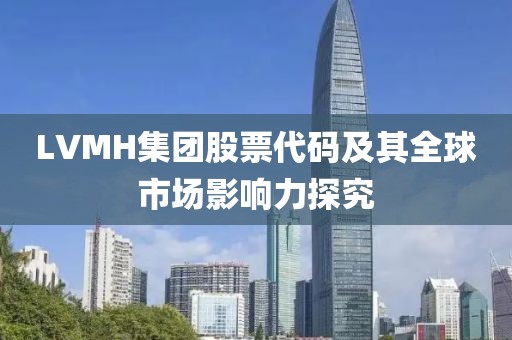 LVMH集团股票代码及其全球市场影响力探究