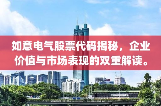 如意电气股票代码揭秘，企业价值与市场表现的双重解读。