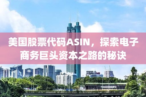 美国股票代码ASIN，探索电子商务巨头资本之路的秘诀