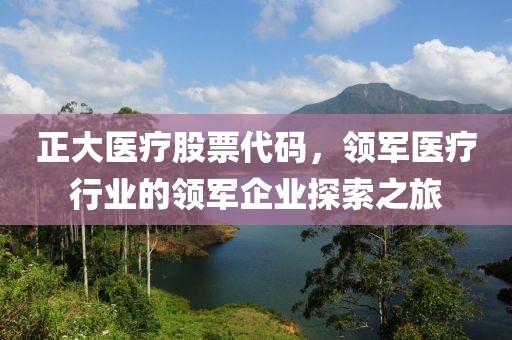 正大医疗股票代码，领军医疗行业的领军企业探索之旅