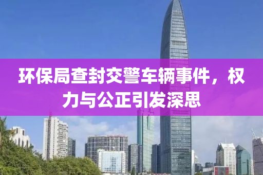 环保局查封交警车辆事件，权力与公正引发深思