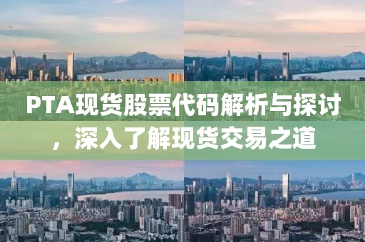 PTA现货股票代码解析与探讨，深入了解现货交易之道