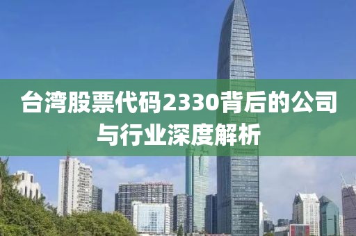 台湾股票代码2330背后的公司与行业深度解析